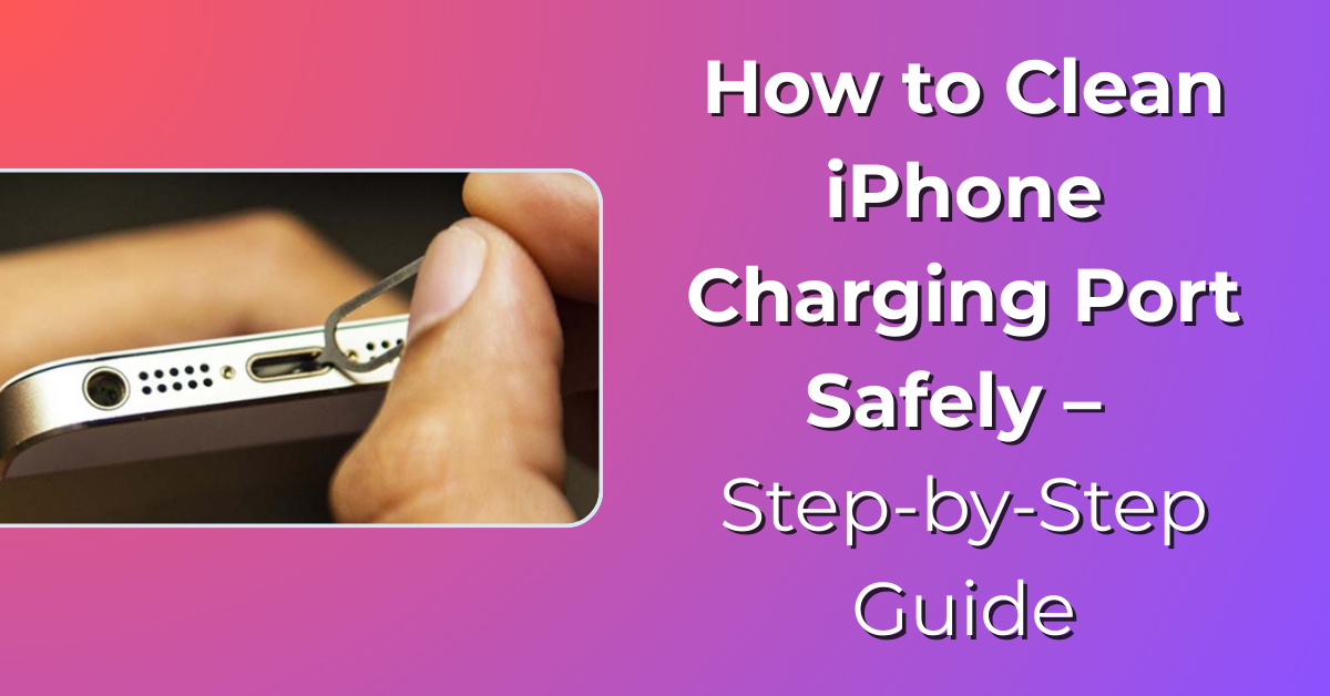How to Clean iPhone Charging Port
